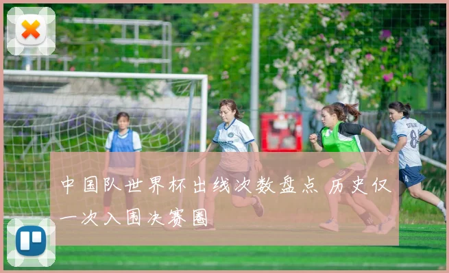 中国队世界杯出线次数盘点 历史仅一次入围决赛圈