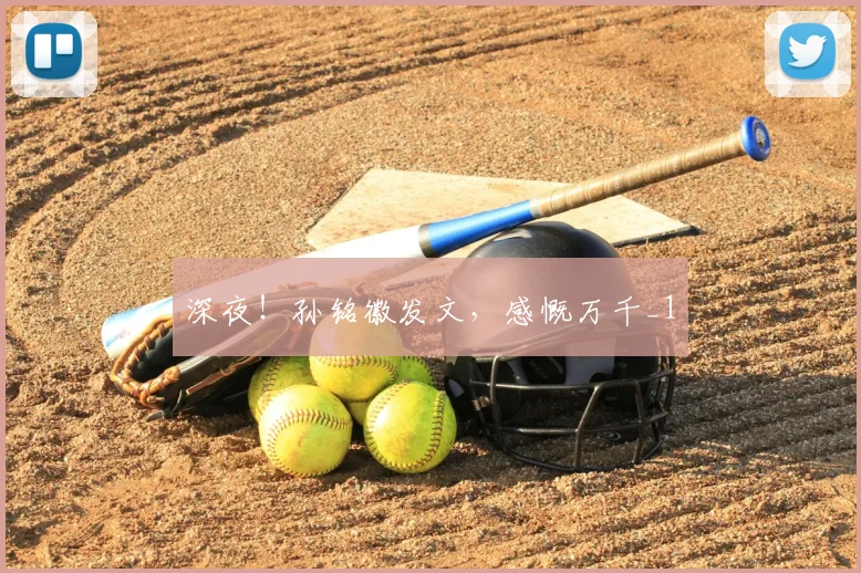 深夜!孙铭徽发文,感慨万千_1
