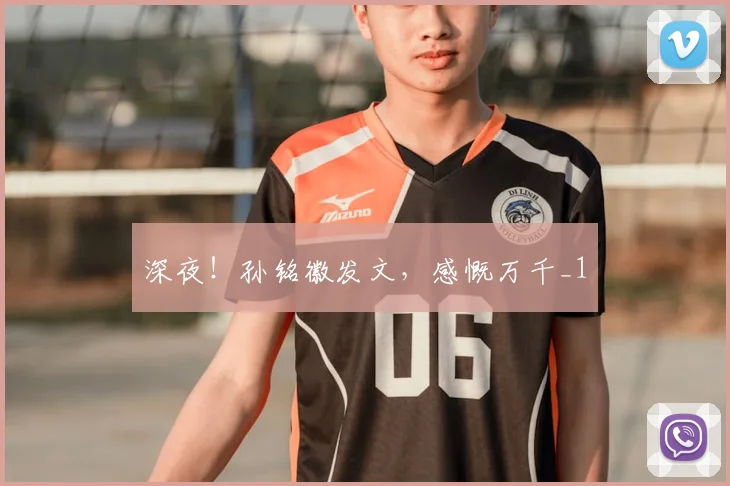 深夜！孙铭徽发文，感慨万千_1